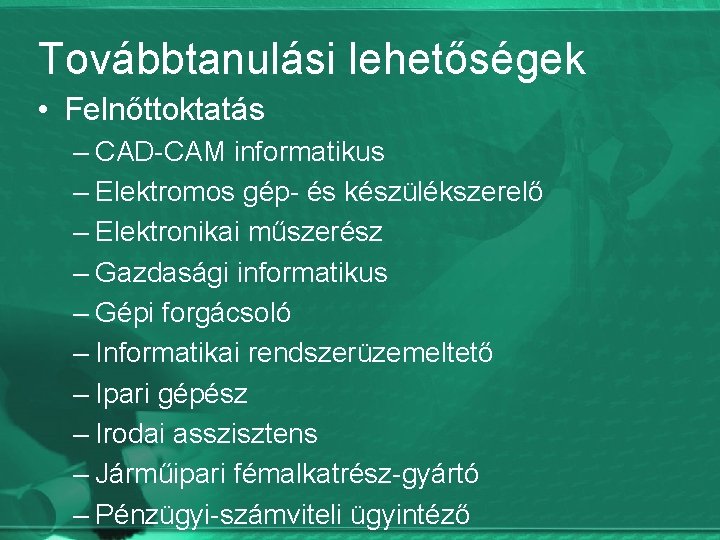 Továbbtanulási lehetőségek • Felnőttoktatás – CAD-CAM informatikus – Elektromos gép- és készülékszerelő – Elektronikai