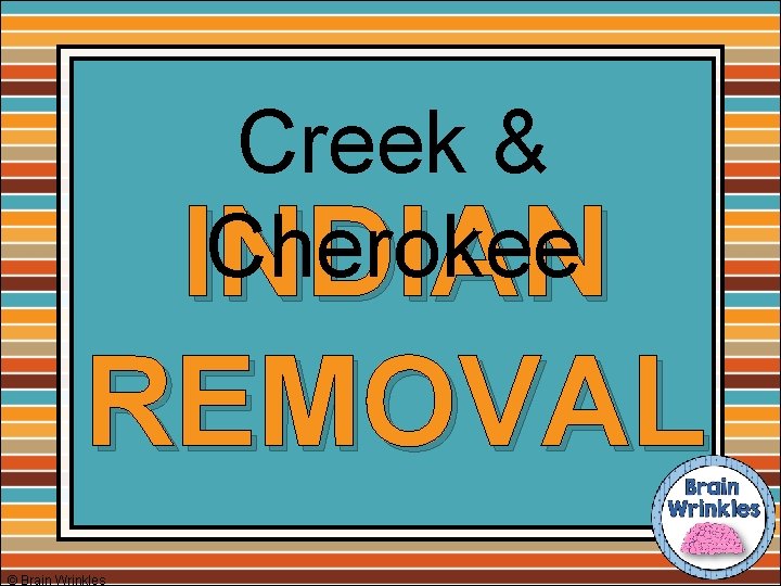 Creek & Cherokee INDIAN REMOVAL © Brain Wrinkles 