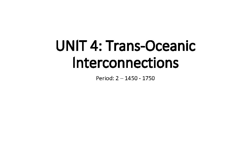 UNIT 4: Trans-Oceanic Interconnections Period: 2 – 1450 - 1750 