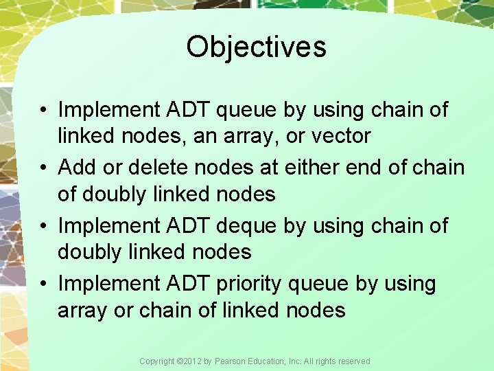 Objectives • Implement ADT queue by using chain of linked nodes, an array, or