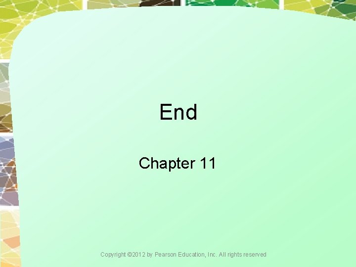 End Chapter 11 Copyright © 2012 by Pearson Education, Inc. All rights reserved 