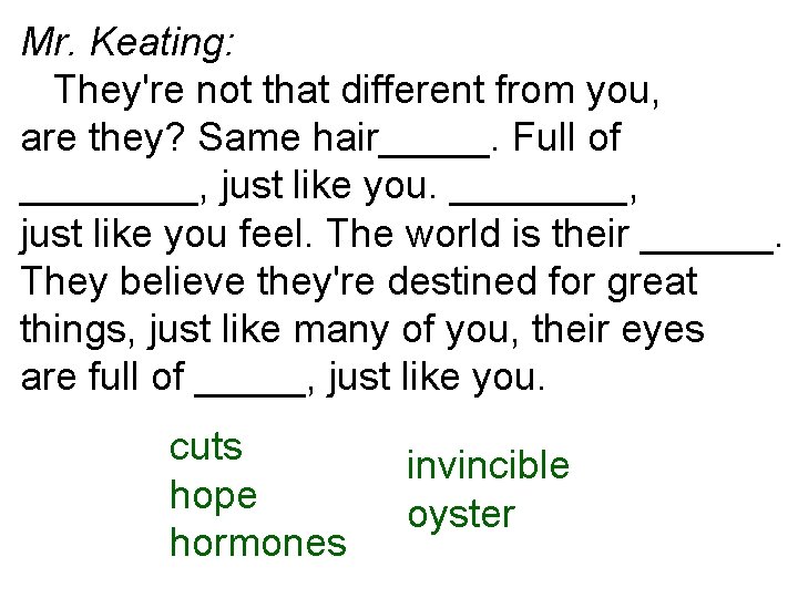 Mr. Keating: They're not that different from you, are they? Same hair_____. Full of