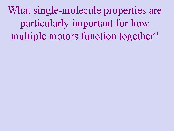 What single-molecule properties are particularly important for how multiple motors function together? What single-molecule properties are particularly important for how multiple motors function together?