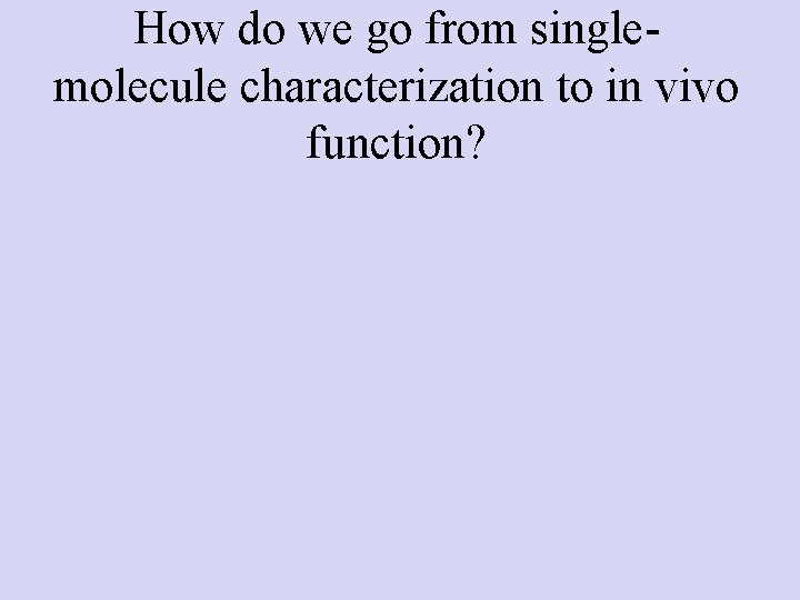 How do we go from singlemolecule characterization to in vivo function? 