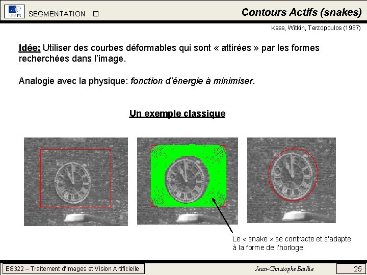 Contours Actifs (snakes) SEGMENTATION Kass, Witkin, Terzopoulos (1987) Idée: Utiliser des courbes déformables qui Contours Actifs (snakes) SEGMENTATION Kass, Witkin, Terzopoulos (1987) Idée: Utiliser des courbes déformables qui