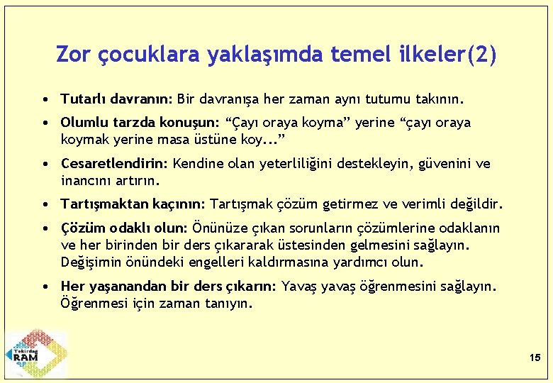 Zor çocuklara yaklaşımda temel ilkeler(2) • Tutarlı davranın: Bir davranışa her zaman aynı tutumu