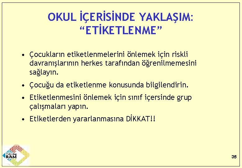 OKUL İÇERİSİNDE YAKLAŞIM: “ETİKETLENME” • Çocukların etiketlenmelerini önlemek için riskli davranışlarının herkes tarafından öğrenilmemesini