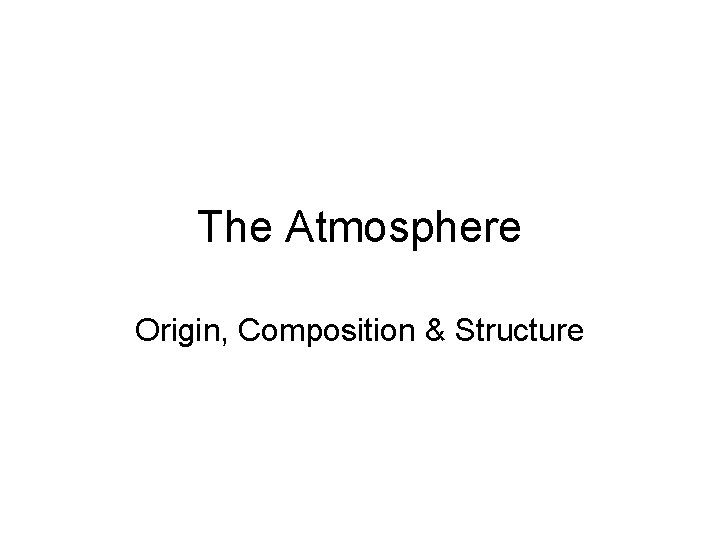 The Atmosphere Origin, Composition & Structure 