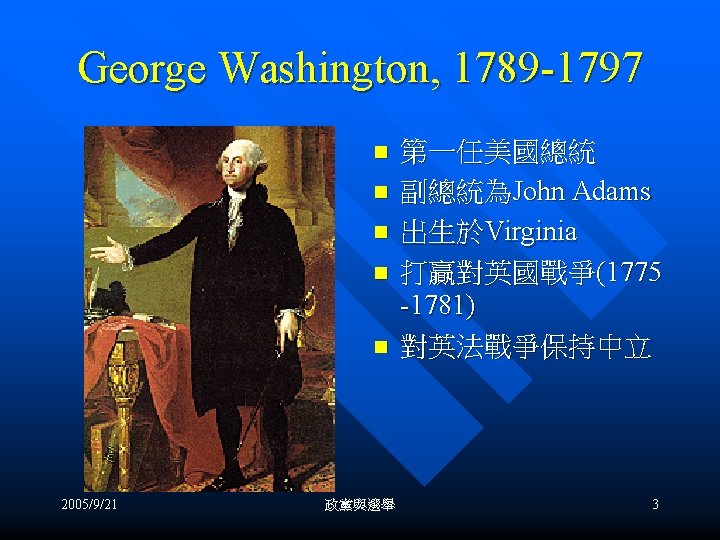 George Washington, 1789 -1797 n n n 2005/9/21 政黨與選舉 第一任美國總統 副總統為John Adams 出生於Virginia 打贏對英國戰爭(1775