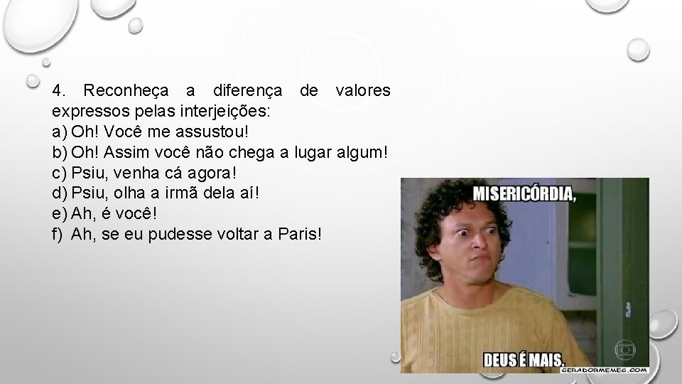 4. Reconheça a diferença de valores expressos pelas interjeições: a) Oh! Você me assustou!