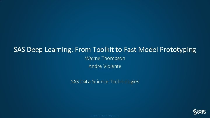 SAS Deep Learning: From Toolkit to Fast Model Prototyping Wayne Thompson Andre Violante SAS