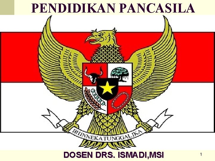 PENDIDIKAN PANCASILA 2012/2013 DOSEN DRS. ISMADI, MSI 1 