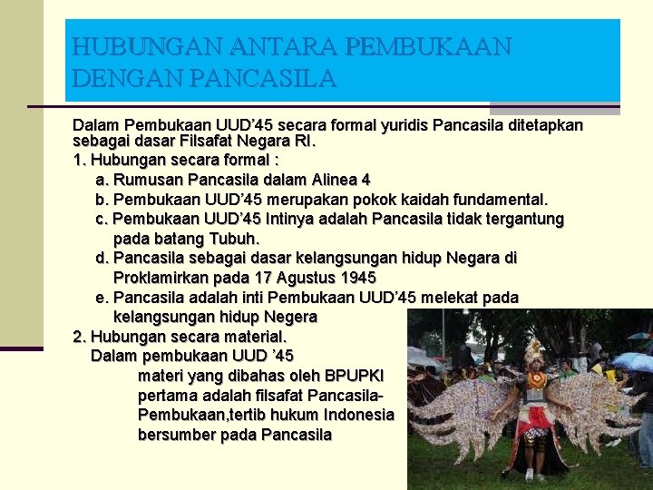 HUBUNGAN ANTARA PEMBUKAAN DENGAN PANCASILA Dalam Pembukaan UUD’ 45 secara formal yuridis Pancasila ditetapkan