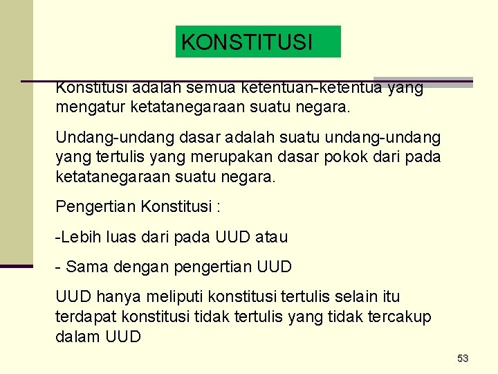 KONSTITUSI Konstitusi adalah semua ketentuan-ketentua yang mengatur ketatanegaraan suatu negara. Undang-undang dasar adalah suatu