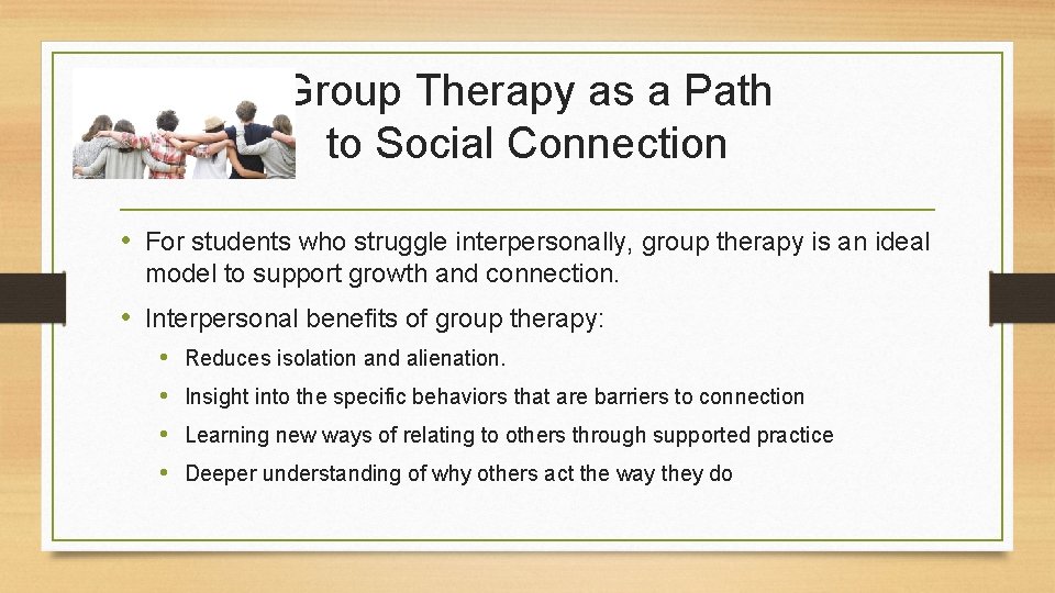 Group Therapy as a Path to Social Connection • For students who struggle interpersonally,