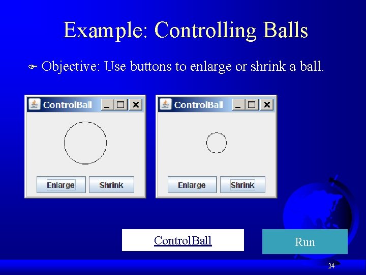 Example: Controlling Balls F Objective: Use buttons to enlarge or shrink a ball. Control.