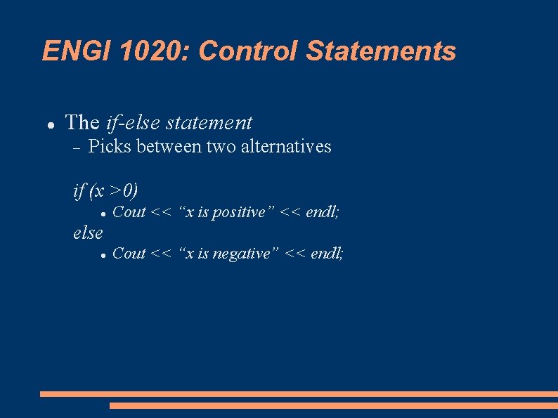 ENGI 1020: Control Statements The if-else statement Picks between two alternatives if (x >0)