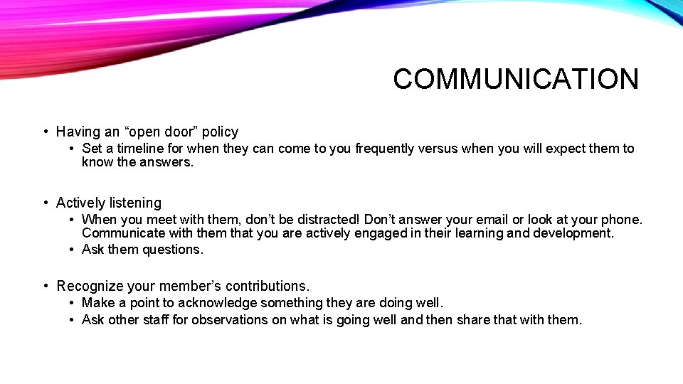 COMMUNICATION • Having an “open door” policy • Set a timeline for when they