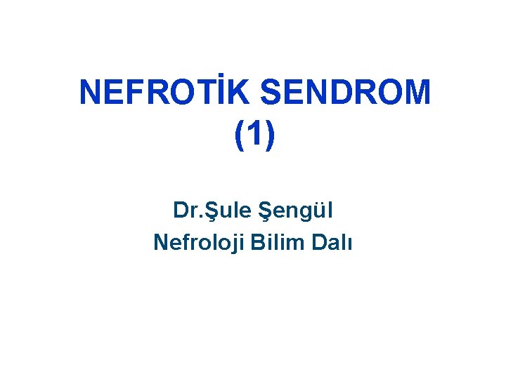NEFROTİK SENDROM (1) Dr. Şule Şengül Nefroloji Bilim Dalı 
