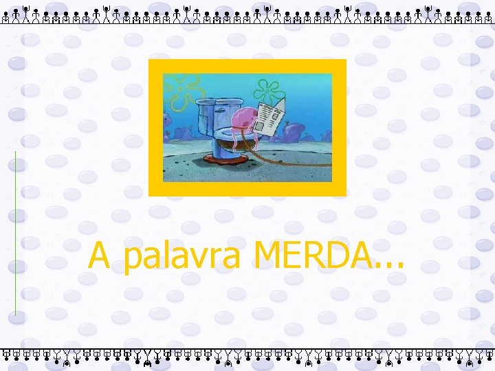 A palavra MERDA. . . 