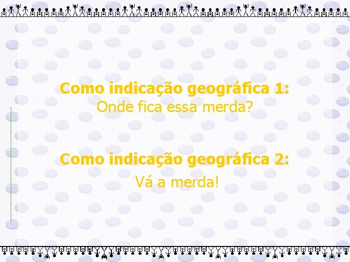 Como indicação geográfica 1: Onde fica essa merda? Como indicação geográfica 2: Vá a