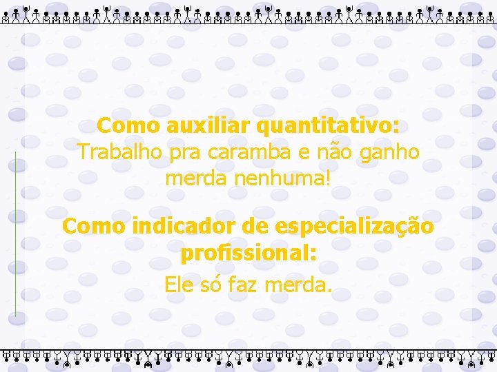 Como auxiliar quantitativo: Trabalho pra caramba e não ganho merda nenhuma! Como indicador de