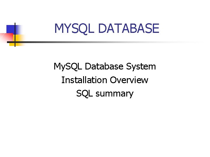 MYSQL DATABASE My. SQL Database System Installation Overview SQL summary 