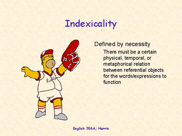 Indexicality Defined by necessity There must be a certain physical, temporal, or metaphorical relation