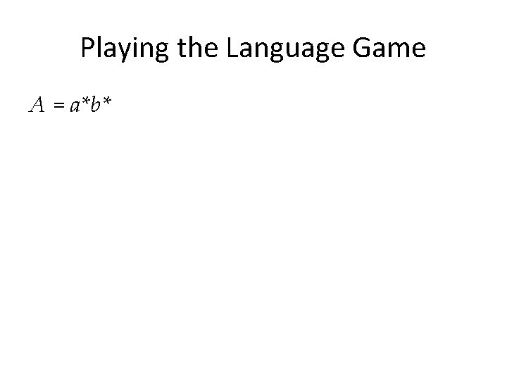 Playing the Language Game A = a*b* 