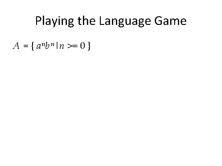 Playing the Language Game A = { a nb n|n >= 0 } 
