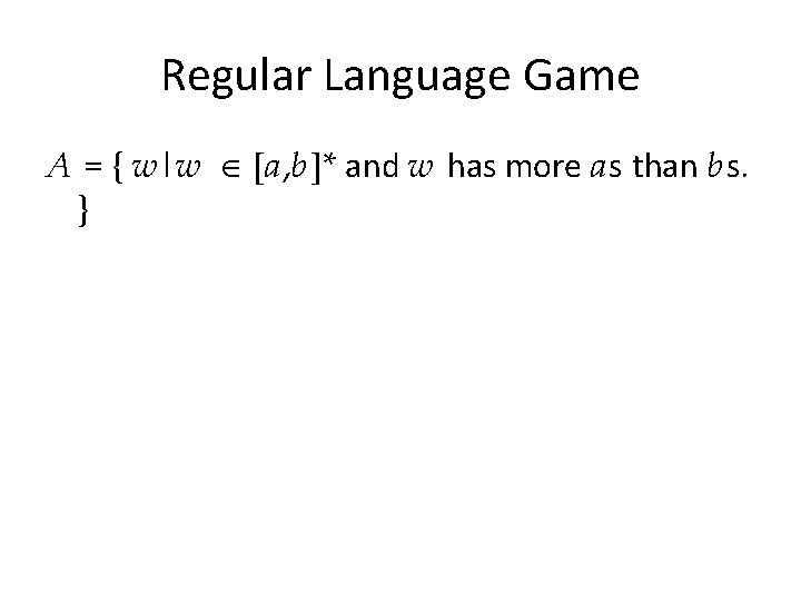 Regular Language Game A = { w|w [a, b]* and w has more as