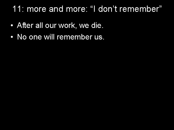 11: more and more: “I don’t remember” • After all our work, we die.