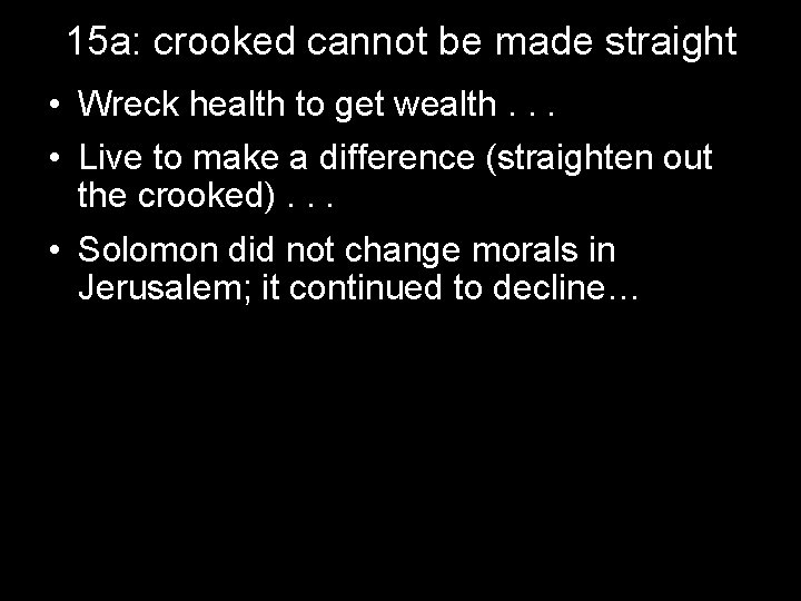 15 a: crooked cannot be made straight • Wreck health to get wealth. .