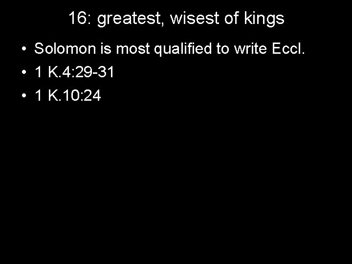 16: greatest, wisest of kings • Solomon is most qualified to write Eccl. •