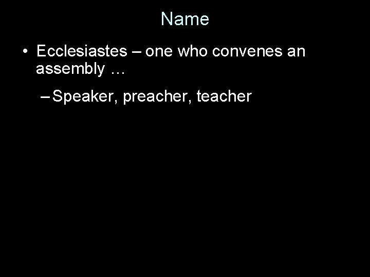 Name • Ecclesiastes – one who convenes an assembly … – Speaker, preacher, teacher