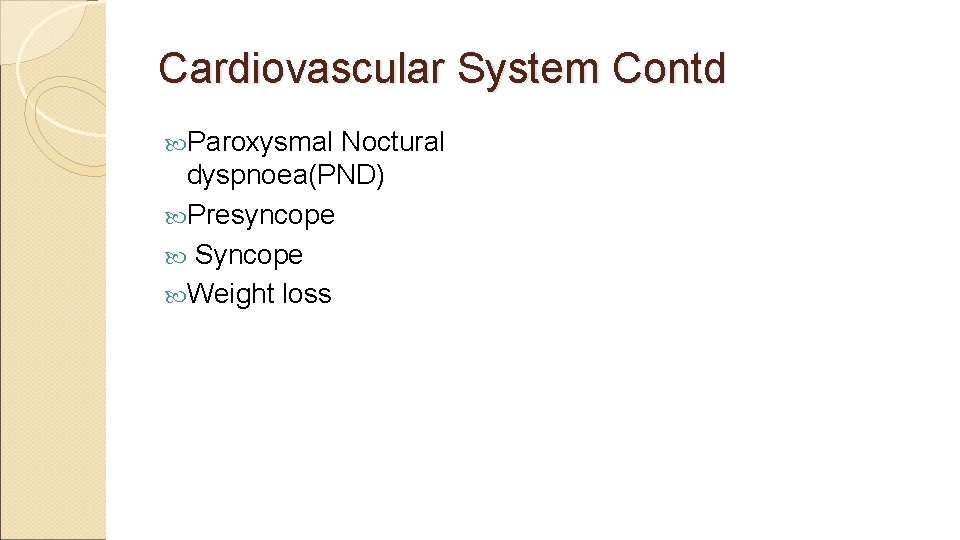Cardiovascular System Contd Paroxysmal Noctural dyspnoea(PND) Presyncope Syncope Weight loss 