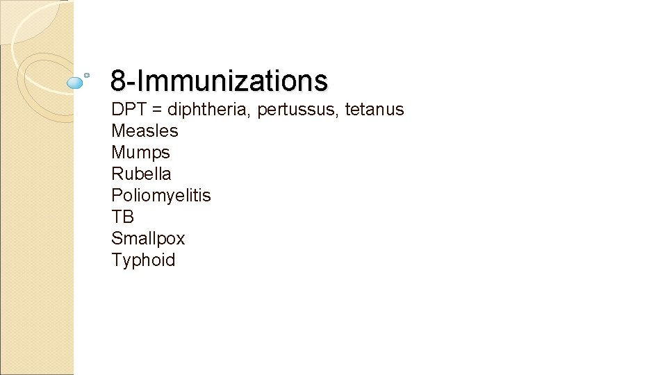 8 -Immunizations DPT = diphtheria, pertussus, tetanus Measles Mumps Rubella Poliomyelitis TB Smallpox Typhoid
