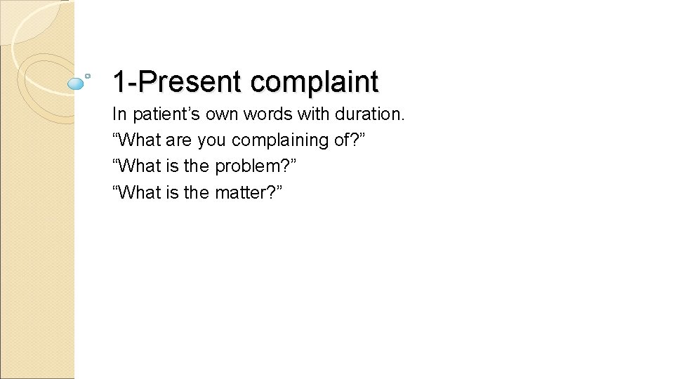 1 -Present complaint In patient’s own words with duration. “What are you complaining of?