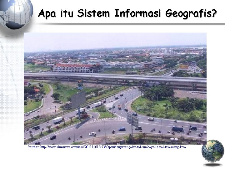 Apa itu Sistem Informasi Geografis? Sumber: http: //www. rimanews. com/read/20111101/45380/pembangunan-jalan-tol-surabaya-sesuai-tata-ruang-kota 