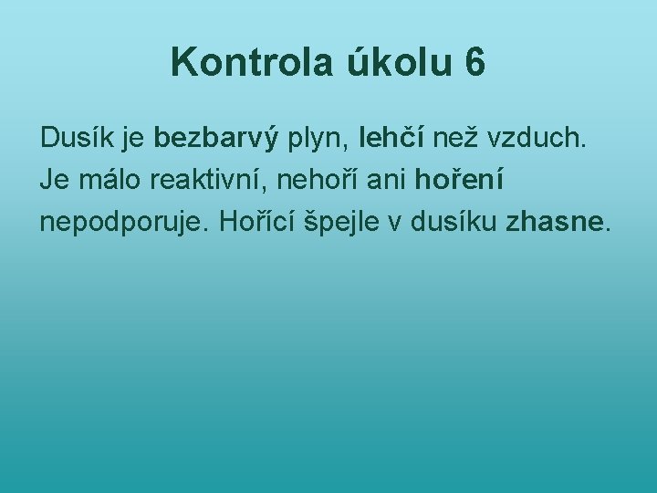 Kontrola úkolu 6 Dusík je bezbarvý plyn, lehčí než vzduch. Je málo reaktivní, nehoří