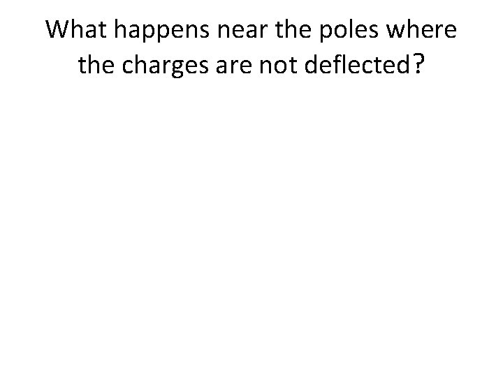 What happens near the poles where the charges are not deflected? 