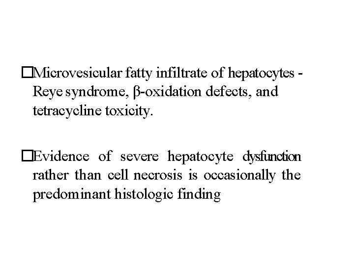 �Microvesicular fatty infiltrate of hepatocytes Reye syndrome, β-oxidation defects, and tetracycline toxicity. �Evidence of