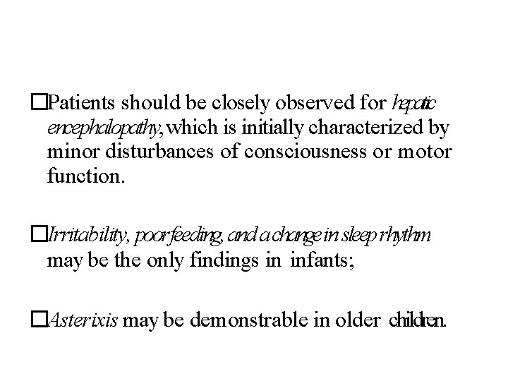 �Patients should be closely observed for hepatic encephalopathy, which is initially characterized by minor