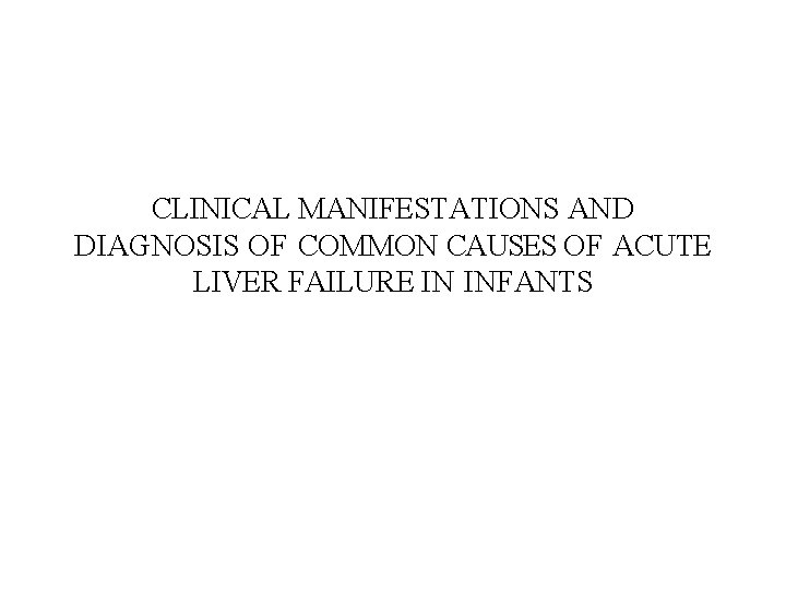 CLINICAL MANIFESTATIONS AND DIAGNOSIS OF COMMON CAUSES OF ACUTE LIVER FAILURE IN INFANTS 