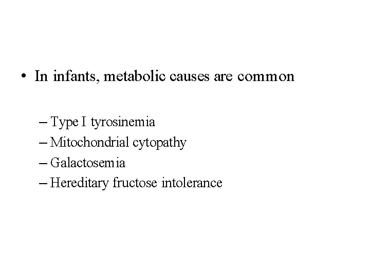  • In infants, metabolic causes are common – Type I tyrosinemia – Mitochondrial