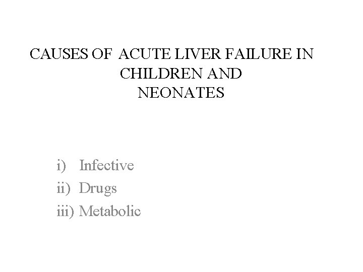 CAUSES OF ACUTE LIVER FAILURE IN CHILDREN AND NEONATES i) Infective ii) Drugs iii)