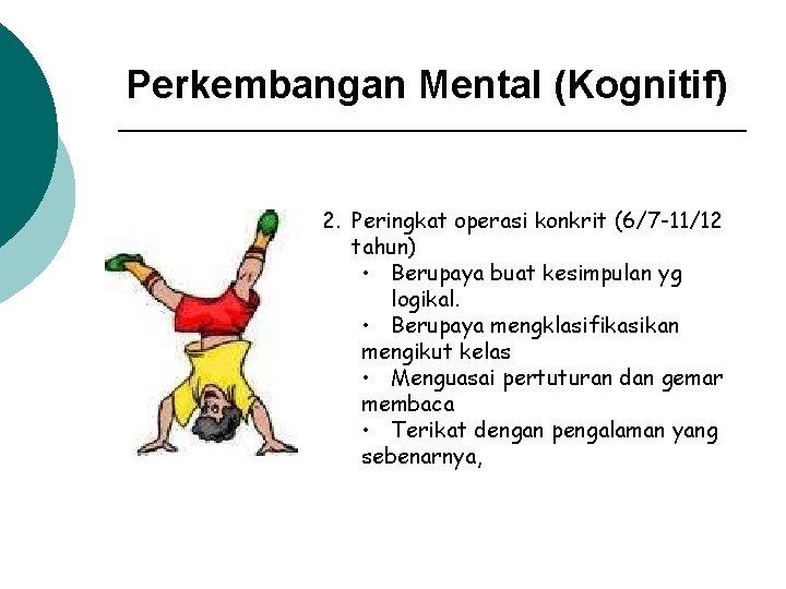 Perkembangan Mental (Kognitif) 2. Peringkat operasi konkrit (6/7 -11/12 tahun) • Berupaya buat kesimpulan