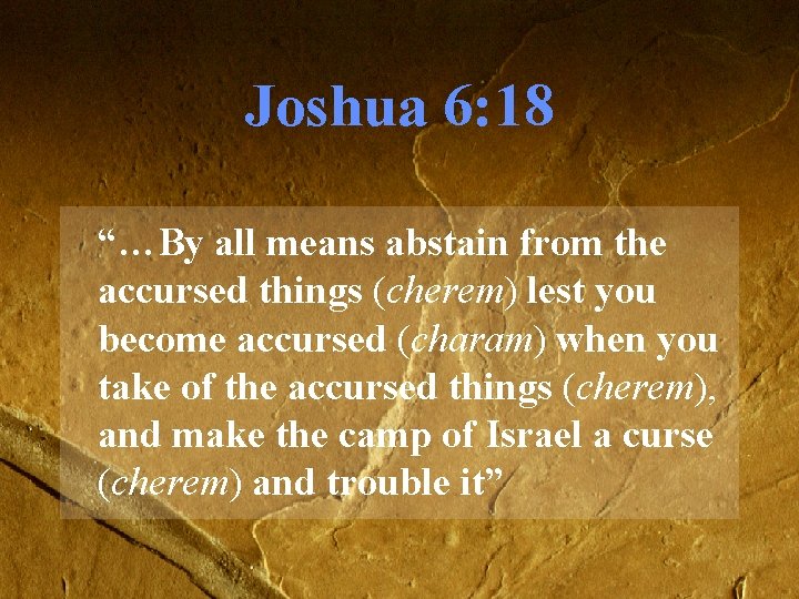 Joshua 6: 18 “…By all means abstain from the accursed things (cherem) lest you Joshua 6: 18 “…By all means abstain from the accursed things (cherem) lest you