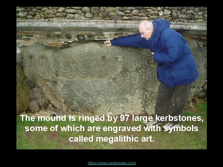 The mound is ringed by 97 large kerbstones, some of which are engraved with
