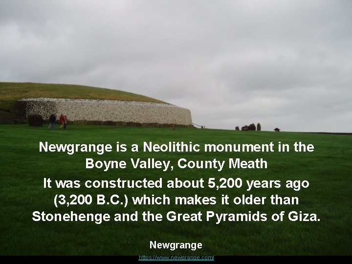 Newgrange is a Neolithic monument in the Boyne Valley, County Meath It was constructed
